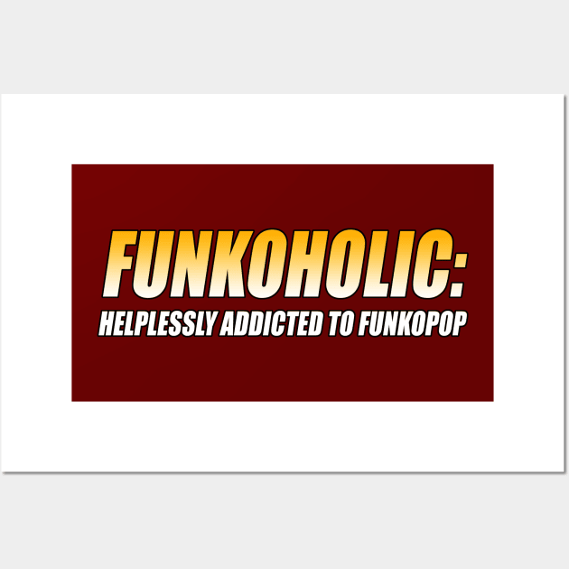 FUNKOHOLIC: HELPLESSLY ADDICTED TO FUNKOPOP T-Shirt Wall Art by TSOL Games